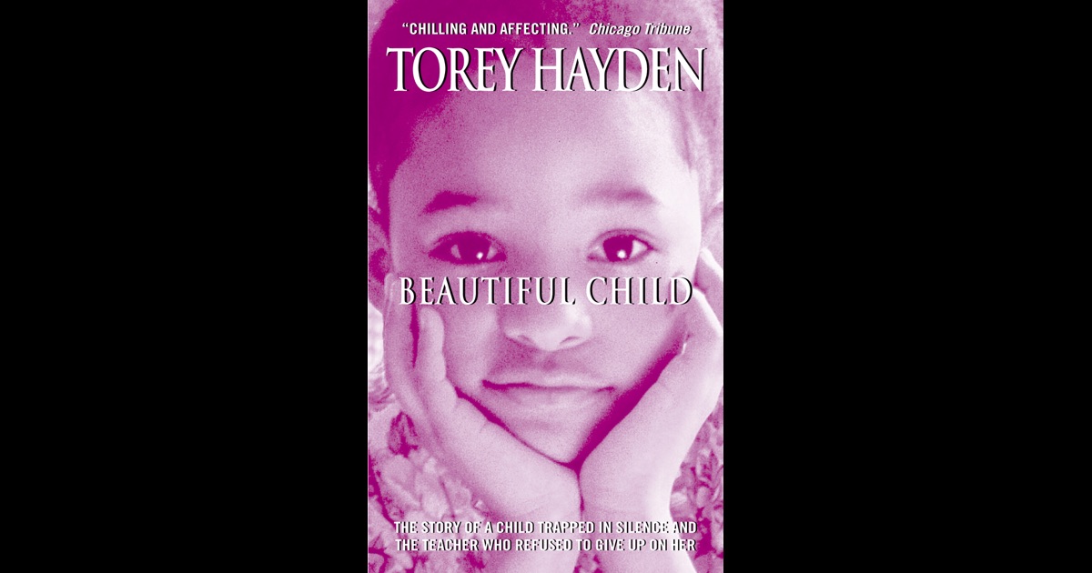 beautiful child torey hayden Beautiful child: the story of a child trapped in silence and the teacher who refused to give up on her torey hayden, author morrow $2495 (336p) isbn 978-0-380-81339-1 more by and about this . beautiful child torey hayden Beautiful child: the story of a child trapped in silence and the teacher who refused to give up on her torey hayden, author morrow $2495 (336p) isbn 978-0-380-81339-1 more by and about this .