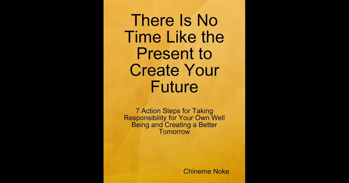 There Is No Time Like the Present to Create Your Future by Chineme Noke