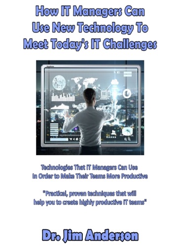 How IT Managers Can Use New Technology To Meet Todays IT Challenges Technologies That IT Managers Can Use In Order to Make Their Teams More Productive