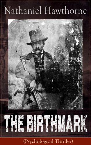 The Birthmark Psychological Thriller A Dark Romantic Story on Obsession with Human Perfection From the Renowned American Author of The Scarlet Letter The House with the Seven Gables Twice-Told Tales Including Biography