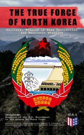 THE TRUE FORCE OF NORTH KOREA: MILITARY, WEAPONS OF MASS DESTRUCTION AND BALLISTIC MISSILES, INCLUDING REACTION OF THE U.S. GOVERNMENT TO THE KOREAN MILITARY TREAT