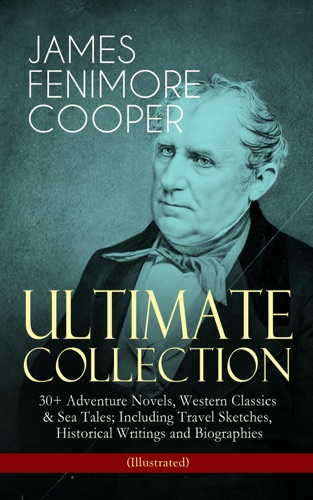JAMES FENIMORE COOPER Ultimate Collection 30 Adventure Novels Western Classics Sea Tales Including Travel Sketches Historical Writings and Biographies Illustrated