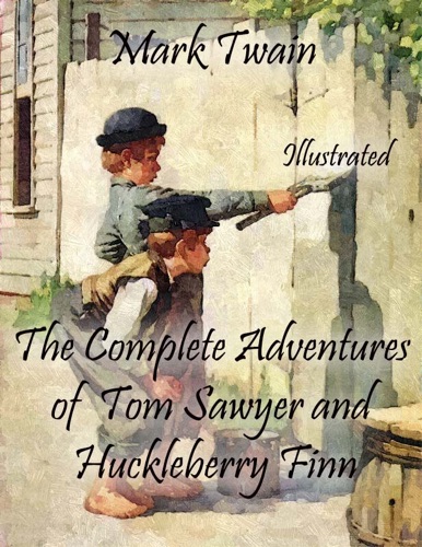 The Complete Adventures of Tom Sawyer and Huckleberry Finn Illustrated