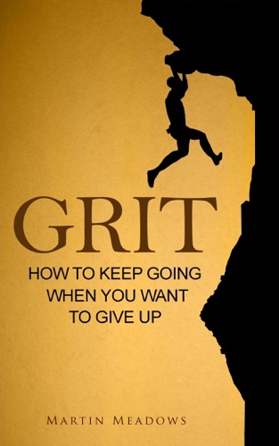 Grit How to Keep Going When You Want to Give Up