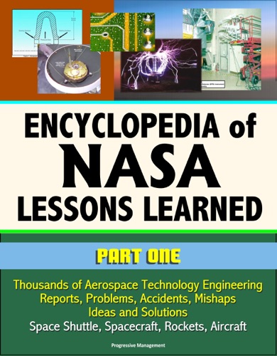 Encyclopedia of NASA Lessons Learned Part 1 Thousands of Aerospace Technology Engineering Reports Problems Accidents Mishaps Ideas and Solutions - Space Shuttle Spacecraft Rockets Aircraft